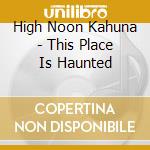 High Noon Kahuna - This Place Is Haunted cd