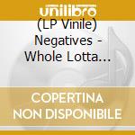 (LP Vinile) Negatives - Whole Lotta Shakin' (7') vinile