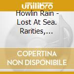 Howlin Rain - Lost At Sea. Rarities, Outtakes And And cd