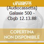 (Audiocassetta) Galaxie 500 - Cbgb 12.13.88 cd