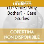 (LP Vinile) Why Bother? - Case Studies vinile