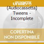 (Audiocassetta) Tweens - Incomplete cd musicale