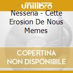 Nesseria - Cette Erosion De Nous Memes cd musicale di Nesseria