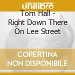 Tom Hall - Right Down There On Lee Street cd musicale di Tom Hall