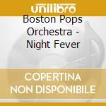 Boston Pops Orchestra - Night Fever cd musicale di Boston Pops Orchestra