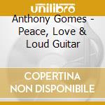 Anthony Gomes - Peace, Love & Loud Guitar cd musicale