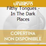 Filthy Tongues - In The Dark Places cd musicale