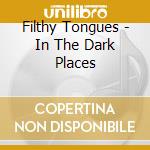 Filthy Tongues - In The Dark Places cd