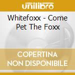 Whitefoxx - Come Pet The Foxx cd