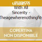 With All Sincerity - Theagewherenothingfits cd