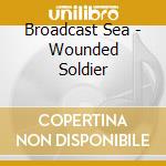 Broadcast Sea - Wounded Soldier cd