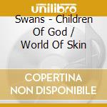 Swans - Children Of God / World Of Skin cd musicale di SWANS