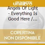 Angels Of Light - Everything Is Good Here / Please Come Home cd