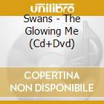 Swans - The Glowing Me (Cd+Dvd) cd musicale di Swans