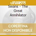 Swans - The Great Annihilator cd musicale di Swans
