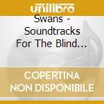 Swans - Soundtracks For The Blind (4 Lp) cd musicale di Swans