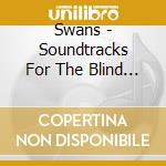 Swans - Soundtracks For The Blind (4 Lp) cd