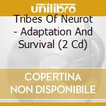 Tribes Of Neurot - Adaptation And Survival (2 Cd) cd musicale di TRIBES OF NEUROT