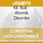 Kk Null - Atomik Disorder cd musicale di Null Kk
