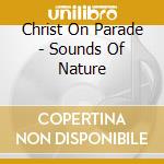 Christ On Parade - Sounds Of Nature cd musicale di CHRIST ON PARADE