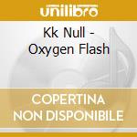 Kk Null - Oxygen Flash cd musicale di Null Kk