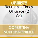 Neurosis - Times Of Grace (2 Cd) cd musicale di NEUROSIS