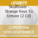 Skullflower - Strange Keys To Untune (2 Cd) cd