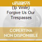 (lp Vinile) Forgive Us Our Trespasses cd