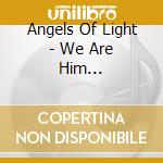Angels Of Light - We Are Him (Remastered) cd