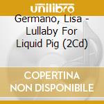 Germano, Lisa - Lullaby For Liquid Pig (2Cd)