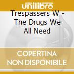 Trespassers W - The Drugs We All Need cd