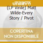 (LP Vinile) Matt Wilde-Every Story / Pivot vinile