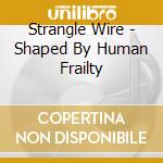 Strangle Wire - Shaped By Human Frailty cd