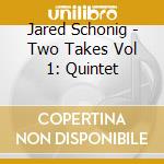 Jared Schonig - Two Takes Vol 1: Quintet cd