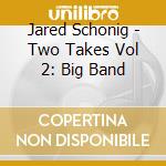 Jared Schonig - Two Takes Vol 2: Big Band cd