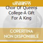 Choir Of Queens College-A Gift For A King cd