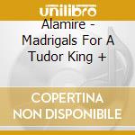 Alamire - Madrigals For A Tudor King + cd musicale di Alamire