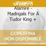 Alamire - Madrigals For A Tudor King + cd