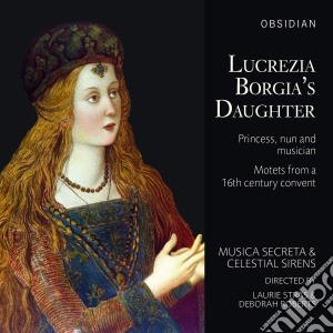 Lucrezia Borgia's Daughter - Princess, Nun and Musician: Motets from a 16th century convent - Musica Secreta/Stras/Roberts cd musicale di Lucrezia Borgia's Daughter
