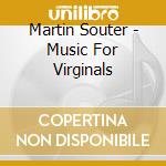 Martin Souter - Music For Virginals cd musicale di Martin Souter