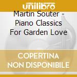 Martin Souter - Piano Classics For Garden Love cd musicale di Martin Souter