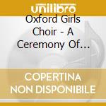 Oxford Girls Choir - A Ceremony Of Carols cd musicale di Oxford Girls Choir