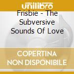 Frisbie - The Subversive Sounds Of Love cd