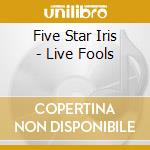 Five Star Iris - Live Fools cd musicale di Five Star Iris