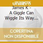 James K - A Giggle Can Wiggle Its Way Through A Wall cd