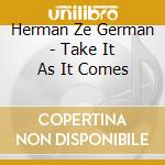 Herman Ze German - Take It As It Comes cd musicale di Herman Ze German