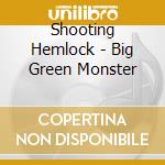 Shooting Hemlock - Big Green Monster cd musicale di Shooting Hemlock