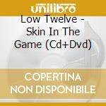 Low Twelve - Skin In The Game (Cd+Dvd) cd musicale di Low Twelve