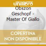 Obszon Geschopf - Master Of Giallo cd musicale di Obszon Geschopf