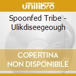 Spoonfed Tribe - Ulikdiseegeough cd musicale di Spoonfed Tribe